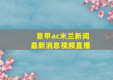 意甲ac米兰新闻最新消息视频直播