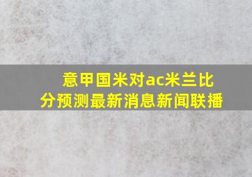 意甲国米对ac米兰比分预测最新消息新闻联播