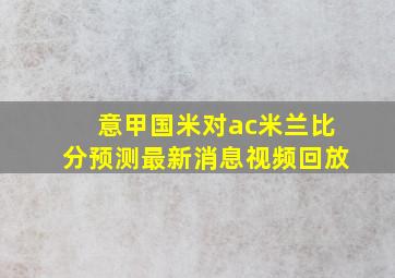 意甲国米对ac米兰比分预测最新消息视频回放