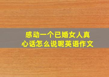 感动一个已婚女人真心话怎么说呢英语作文