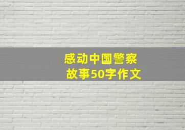 感动中国警察故事50字作文