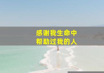 感谢我生命中帮助过我的人