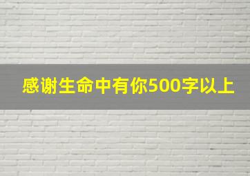 感谢生命中有你500字以上