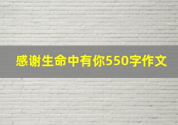 感谢生命中有你550字作文