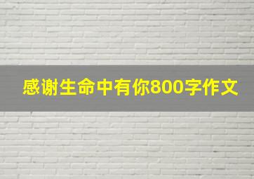 感谢生命中有你800字作文