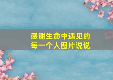 感谢生命中遇见的每一个人图片说说