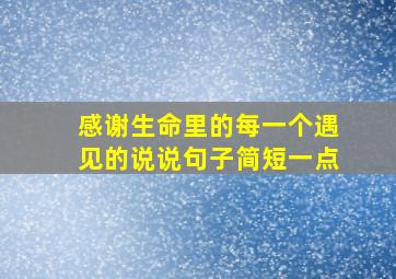 感谢生命里的每一个遇见的说说句子简短一点