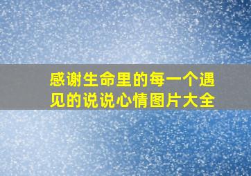 感谢生命里的每一个遇见的说说心情图片大全