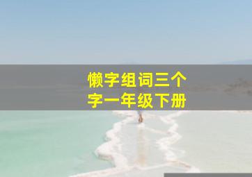 懒字组词三个字一年级下册