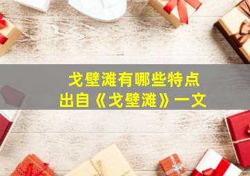 戈壁滩有哪些特点出自《戈壁滩》一文