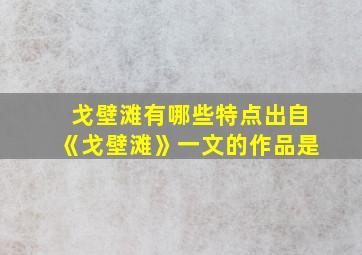 戈壁滩有哪些特点出自《戈壁滩》一文的作品是