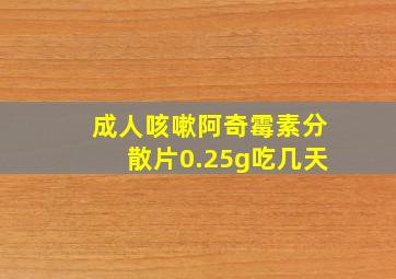 成人咳嗽阿奇霉素分散片0.25g吃几天