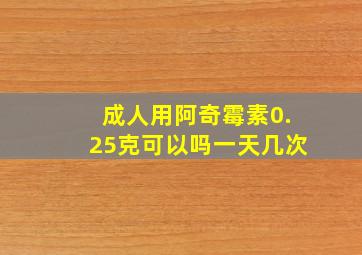 成人用阿奇霉素0.25克可以吗一天几次