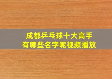 成都乒乓球十大高手有哪些名字呢视频播放