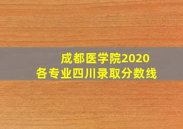 成都医学院2020各专业四川录取分数线