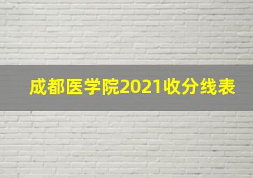 成都医学院2021收分线表