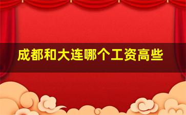 成都和大连哪个工资高些