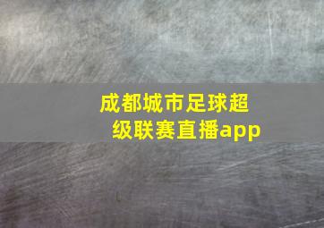 成都城市足球超级联赛直播app