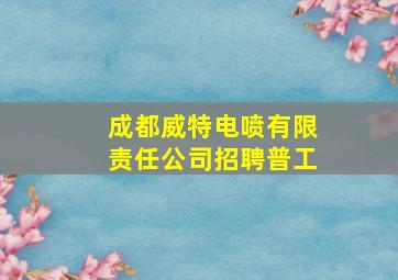 成都威特电喷有限责任公司招聘普工