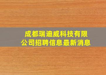 成都瑞迪威科技有限公司招聘信息最新消息