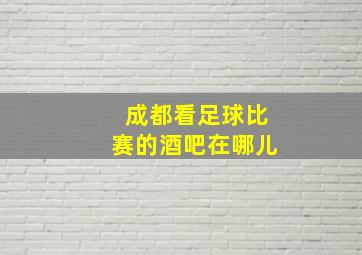 成都看足球比赛的酒吧在哪儿