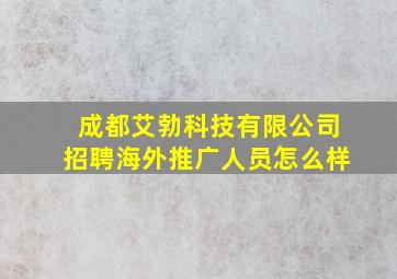 成都艾勃科技有限公司招聘海外推广人员怎么样