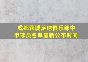 成都蓉城足球俱乐部中甲球员名单最新公布时间