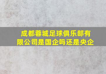 成都蓉城足球俱乐部有限公司是国企吗还是央企