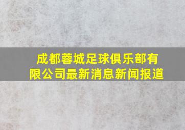 成都蓉城足球俱乐部有限公司最新消息新闻报道