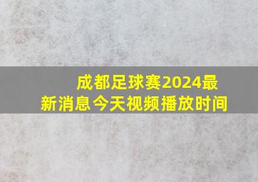 成都足球赛2024最新消息今天视频播放时间