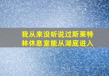 我从来没听说过斯莱特林休息室能从湖底进入