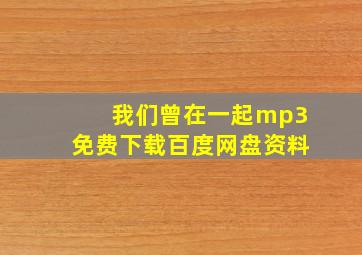 我们曾在一起mp3免费下载百度网盘资料