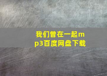 我们曾在一起mp3百度网盘下载