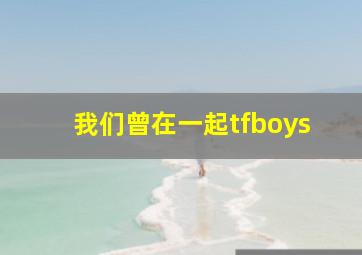 我们曾在一起tfboys