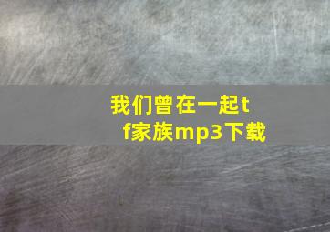 我们曾在一起tf家族mp3下载