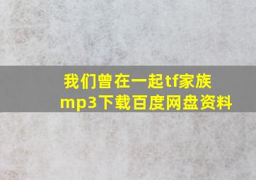 我们曾在一起tf家族mp3下载百度网盘资料