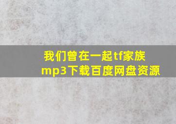 我们曾在一起tf家族mp3下载百度网盘资源