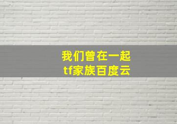 我们曾在一起tf家族百度云