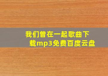 我们曾在一起歌曲下载mp3免费百度云盘