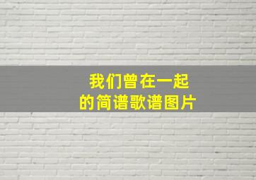 我们曾在一起的简谱歌谱图片