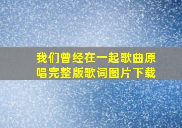 我们曾经在一起歌曲原唱完整版歌词图片下载