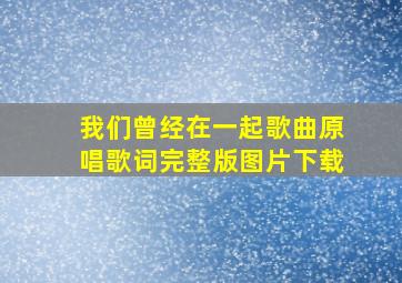 我们曾经在一起歌曲原唱歌词完整版图片下载