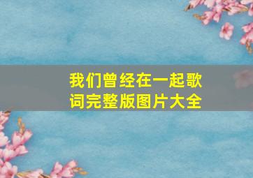 我们曾经在一起歌词完整版图片大全