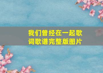 我们曾经在一起歌词歌谱完整版图片