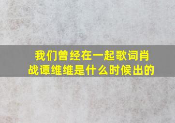 我们曾经在一起歌词肖战谭维维是什么时候出的