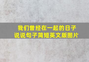 我们曾经在一起的日子说说句子简短英文版图片