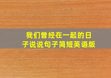 我们曾经在一起的日子说说句子简短英语版