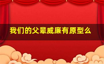 我们的父辈威廉有原型么