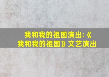 我和我的祖国演出:《我和我的祖国》文艺演出