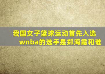 我国女子篮球运动首先入选wnba的选手是郑海霞和谁